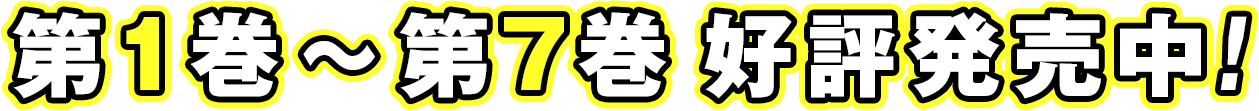 第１巻～第7巻 好評発売中！